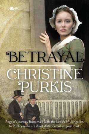 Betrayal: Peggin's Journey from the Ladies of Llangollen to Pontcysyllte - A Short Distance but at Great Cost de Christine Purkis