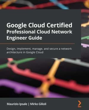 Google Cloud Certified Professional Cloud Network Engineer Guide de Maurizio Ipsale