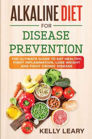 ALKALINE DIET FOR DISEASE PREVENTION de Kelly Leary