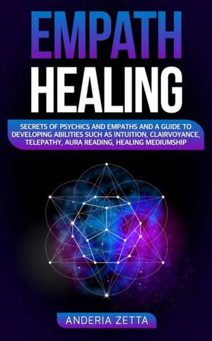 Empath Healing: Secrets of Psychics and Empaths and a Guide to Developing Abilities Such as Intuition, Clairvoyance, Telepathy, Aura R de Anderia Zetta