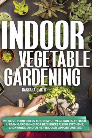 Indoor Vegetable Gardening de Barbara Smith