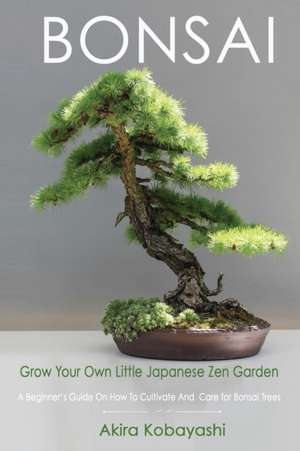 BONSAI - Grow Your Own Little Japanese Zen Garden de Akira Kobayashi