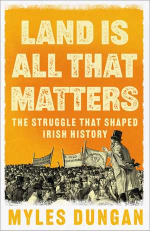 Land is All That Matters: The Struggle That Shaped Irish History de Myles Dungan