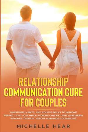 RELATIONSHIP COMMUNICATION CURE FOR COUPLES de Michelle Hear