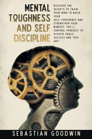 Mental Toughness And Self Discipline de Sebastian Goodwin