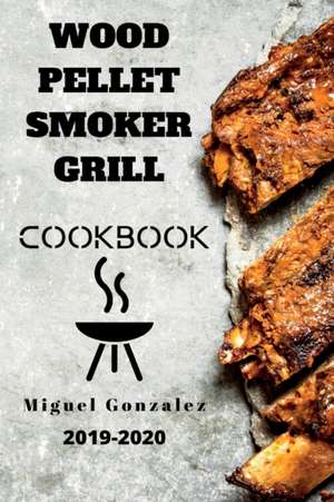 Wood Pellet Smoker Grill Cookbook de Miguel Gonzalez