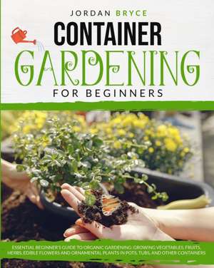 CONTAINER GARDENING FOR BEGINNERS de Jordan Bryce