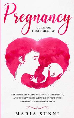 PREGNANCY GUIDE FOR FIRST TIME MOMS de Maria Sunni