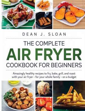 THE COMPLETE AIR FRYER COOKBOOK FOR BEGINNERS de Dean J. Sloan