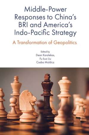 Middle–Power Responses to China′s BRI and America′s Indo–Pacific Strategy – A Transformation of Geopolitics de Dean Karalekas