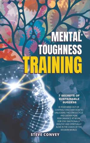 MENTAL TOUGHNESS TRAINING 7-SECRETS OF SUSTAINABLE SUCCESS de Steve Convey