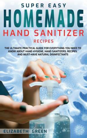 Super Easy Homemade Hand Sanitizer Recipes de Elizabeth Green