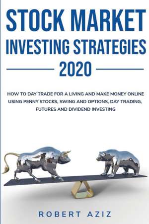 Stock Market Investng Strategies 2020 How to Day Trade for a living and Make Money Online using Penny Stocks, Swing and Options, Day Trading, Futures and Dividend Investing de Robert Aziz