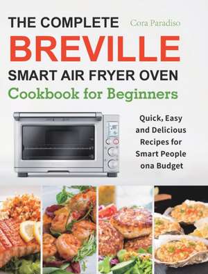 The Complete Breville Smart Air Fryer Oven Cookbook for Beginners de Cora Paradiso