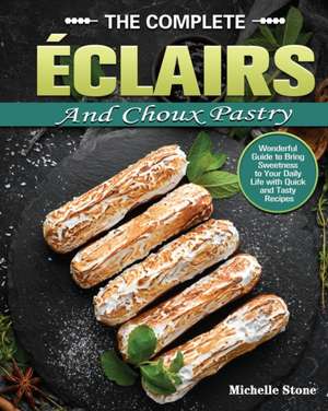 The Complete Éclairs and Choux Pastry de Michelle Stone