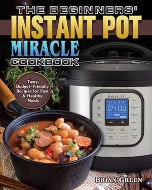 The Beginners' Instant Pot Miracle Cookbook de Brian Green