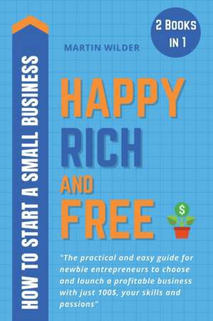 HAPPY, RICH AND FREE - HOW TO START A SMALL BUSINESS de Martin Wilder