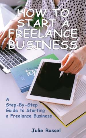 HOW TO START A FREELANCE BUSINESS de Julie Russel