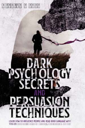 DARK PSYCHOLOGY SECRETS AND PERSUASION TECHNIQUES de Kyleigh Wyatt