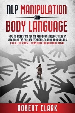 NLP MANIPULATION AND BODY LANGUAGE de Robert Clark