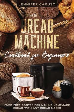 The Bread Machine Cookbook for Beginners de Jennifer Caruso