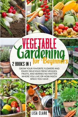 Vegetable Gardening For Beginners de Lisa Clark