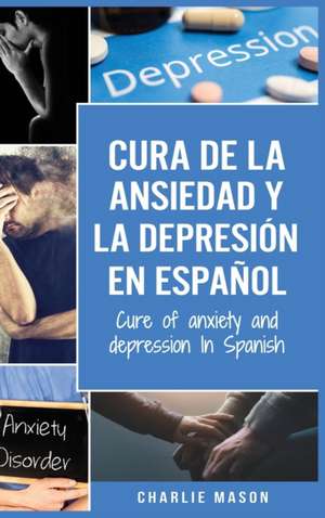 Cura de la ansiedad y la depresión En español/ Cure of anxiety and depression In Spanish de Charlie Mason