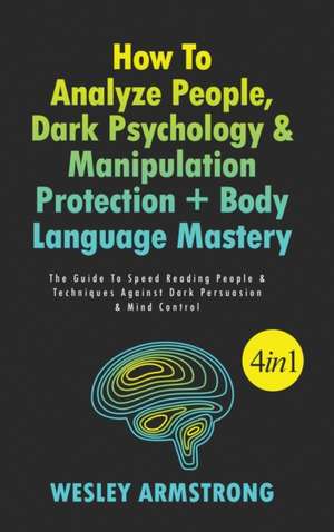 How To Analyze People, Dark Psychology & Manipulation Protection + Body Language Mastery 4 in 1 de Wesley Armstrong