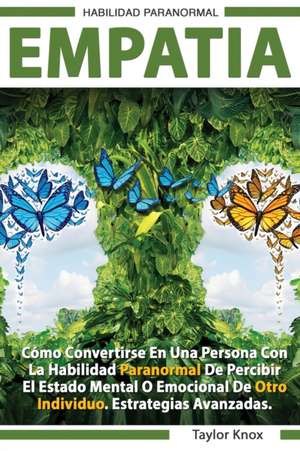 Empati´a - Como Convertirse en una Persona con la Habilidad Paranormal de Percibir el Estado Mental o Emocional de Otro Individuo. Estrategias Avanzadas. de Taylor Knox