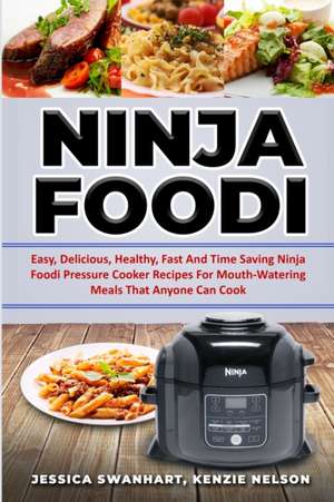 NINJA FOODI EASY , DELICIOUS , HEALTHY , FAST AND TIME SAVING NINJA FOODI PRESSURE COOKER RECIPES FOR MOUTH - WATERING MEALS THAT ANYONE CAN COOK de Jessica Swanhart