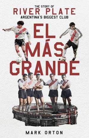 El El Más Grande: The Story of River Plate, Argentina's Biggest Club de Mark Orton