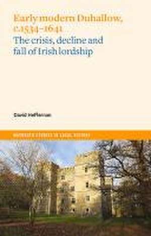 Early Modern Duhallow, C.1534-1641: The Crisis, Decline and Fall of Irish Lordship de David Heffernan