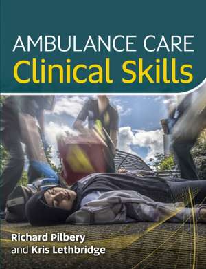 Ambulance Care Clinical Skills de Richard Pilbery