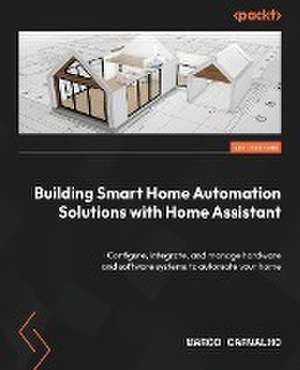 Building Smart Home Automation Solutions with Home Assistant de Marco Carvalho