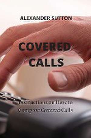 Covered Calls: Instructions on How to Compose Covered Calls de Alexander Sutton