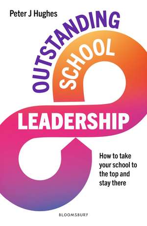 Outstanding School Leadership: How to take your school to the top and stay there de Peter J Hughes