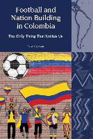 Football and Nation Building in Colombia (2010–2 – The Only Thing That Unites Us de Peter J. Watson