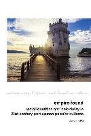 Empire Found: Racial Identities and Coloniality in Twenty-First Century Portuguese Popular Cultures de Daniel F. Silva