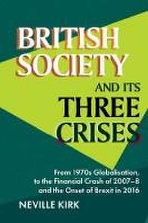 British Society and its Three Crises – From 1970s Globalisation, to the Financial Crash of 2007–8 and the onset of Brexit in 2016 de Neville Kirk