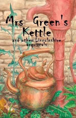 Mrs Green's Kettle and other Lincolnshire Acquittals de Malcolm Moyes