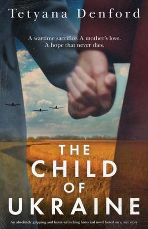 The Child of Ukraine: An absolutely gripping and heart-wrenching historical novel based on a true story de Tetyana Denford