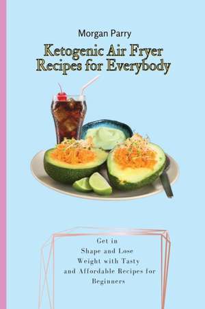 Ketogenic Air Fryer Recipes for Everybody de Morgan Parry