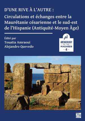 D'une rive a l'autre: circulations et echanges entre la Mauretanie cesarienne et le sud-est de l'Hispanie (Antiquite-Moyen-age) de Alejandro Quevedo