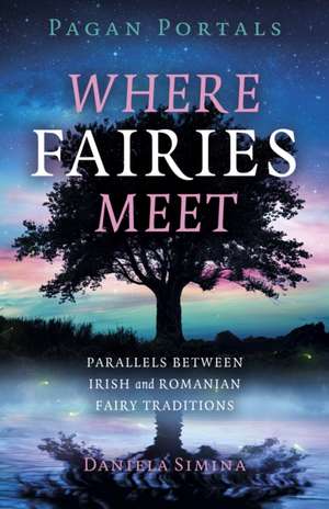 Pagan Portals – Where Fairies Meet – Parallels between Irish and Romanian Fairy Traditions de Daniela Simina