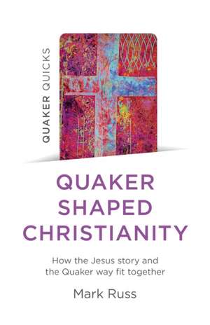 Quaker Quicks – Quaker Shaped Christianity – How the Jesus story and the Quaker way fit together de Mark Russ