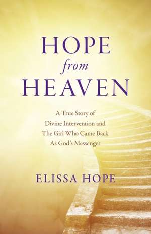 Hope From Heaven – A True Story Of Divine Intervention And The Girl Who Came Back As God′s Messenger de Elissa Hope