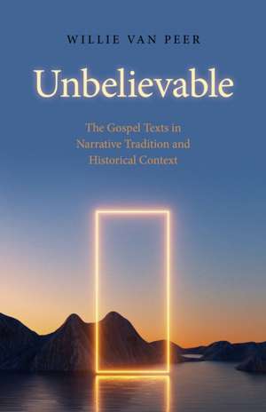 Unbelievable – The Gospel Texts in Narrative Tradition and Historical Context. de Willie Van Peer