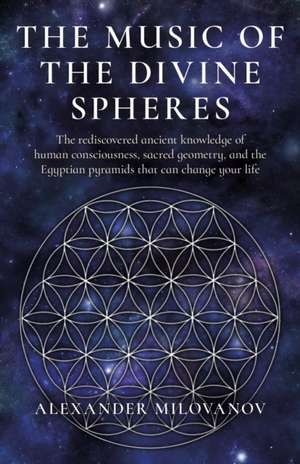 Music of the Divine Spheres, The – The rediscovered ancient knowledge of human consciousness, sacred geometry, and the Egyptian p de Alexander Milovanov