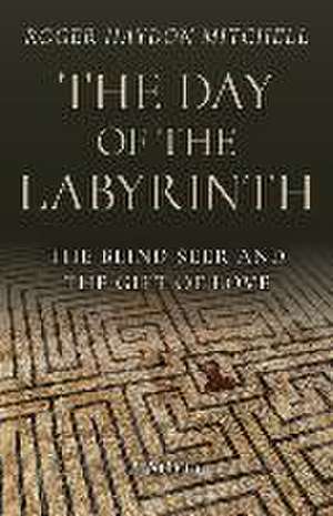 Day of the Labyrinth, The – The Blind Seer and the Gift of Love: A Novel de Roger Haydon Mitchell