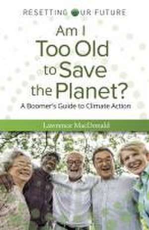 Am I Too Old to Save the Planet? – A Boomer`s Guide to Climate Action de Lawrence Macdonald